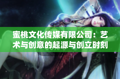 蜜桃文化传媒有限公司：艺术与创意的起源与创立时刻(1)