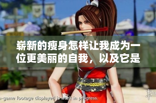 崭新的瘦身怎样让我成为一位更美丽的自我，以及它是如何改变了我的生活