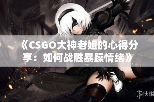 《CSGO大神老姐的心得分享：如何战胜暴躁情绪》