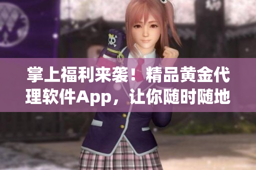 掌上福利来袭！精品黄金代理软件App，让你随时随地投资无忧