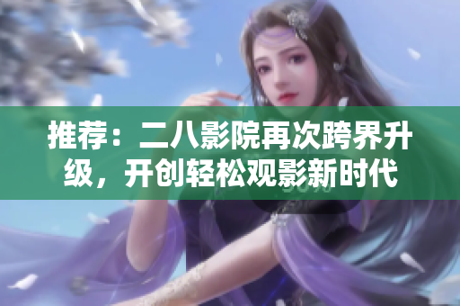推荐：二八影院再次跨界升级，开创轻松观影新时代