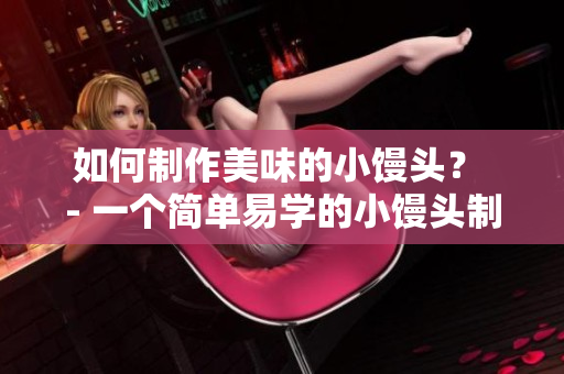 如何制作美味的小馒头？ - 一个简单易学的小馒头制作教程