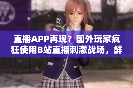 直播APP再现？国外玩家疯狂使用B站直播刺激战场，鲜为人知的直播平台竟成爆款！