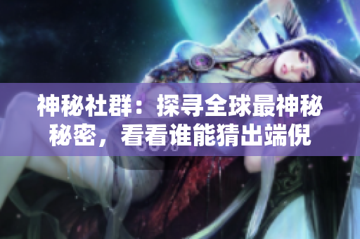 神秘社群：探寻全球最神秘秘密，看看谁能猜出端倪