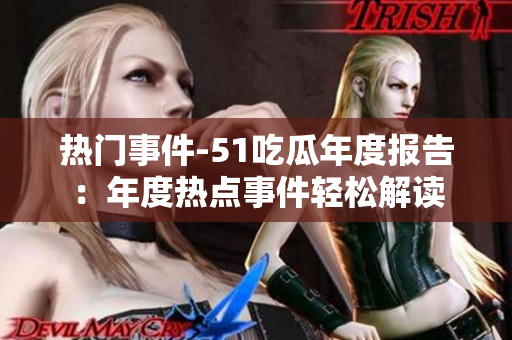 热门事件-51吃瓜年度报告：年度热点事件轻松解读
