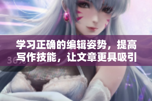 学习正确的编辑姿势，提高写作技能，让文章更具吸引力