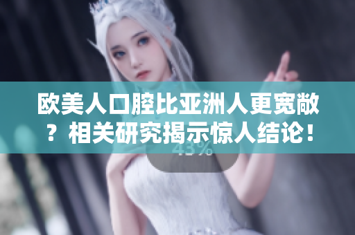 欧美人口腔比亚洲人更宽敞？相关研究揭示惊人结论！