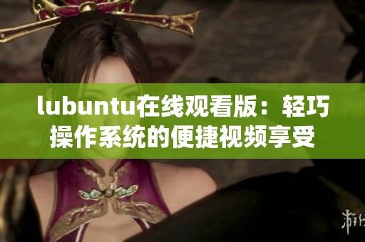 lubuntu在线观看版：轻巧操作系统的便捷视频享受