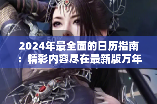 2024年最全面的日历指南：精彩内容尽在最新版万年历