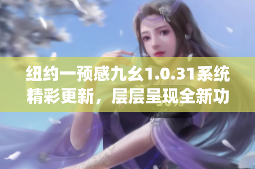 纽约一预感九幺1.0.31系统精彩更新，层层呈现全新功能！(1)