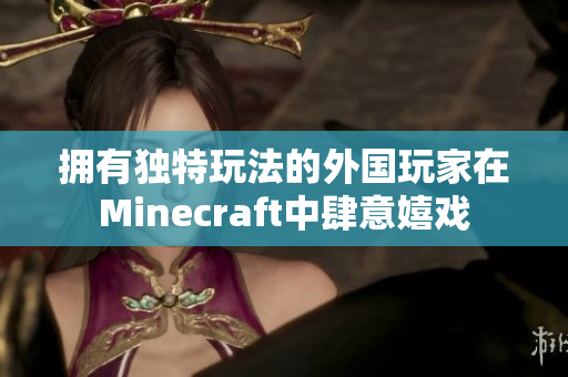 拥有独特玩法的外国玩家在Minecraft中肆意嬉戏