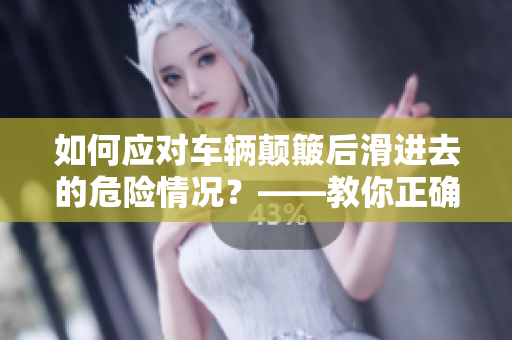 如何应对车辆颠簸后滑进去的危险情况？——教你正确的应急措施