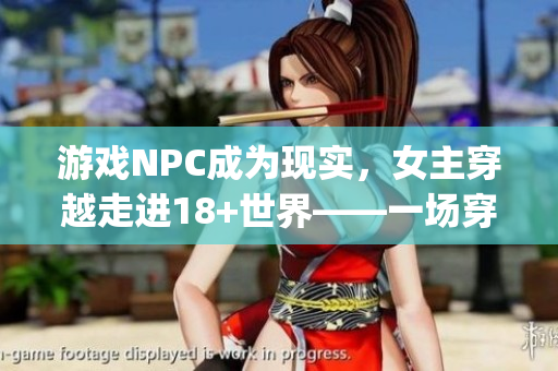 游戏NPC成为现实，女主穿越走进18+世界——一场穿越之旅(1)