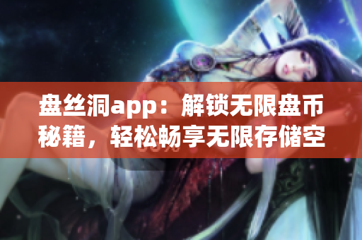盘丝洞app：解锁无限盘币秘籍，轻松畅享无限存储空间(1)