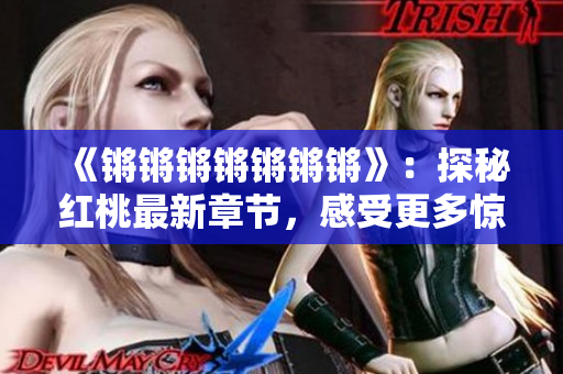 《锵锵锵锵锵锵锵》：探秘红桃最新章节，感受更多惊喜与情感的交织