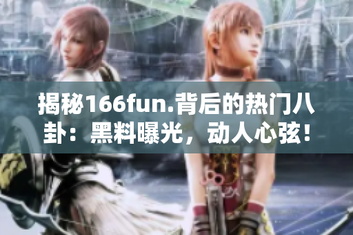 揭秘166fun.背后的热门八卦：黑料曝光，动人心弦！