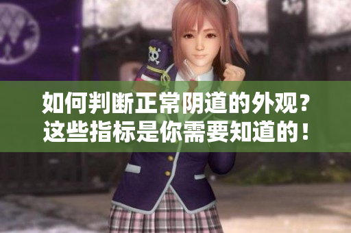 如何判断正常阴道的外观？这些指标是你需要知道的！