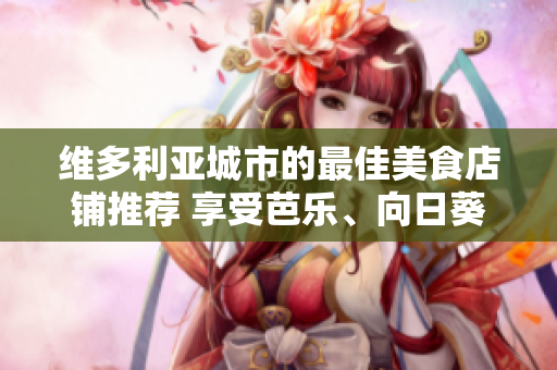 维多利亚城市的最佳美食店铺推荐 享受芭乐、向日葵和鸭脖美味