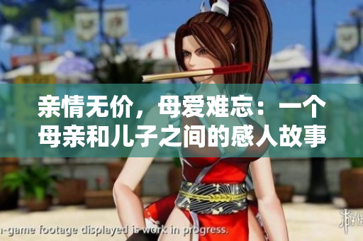 亲情无价，母爱难忘：一个母亲和儿子之间的感人故事