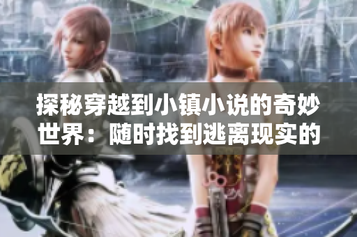 探秘穿越到小镇小说的奇妙世界：随时找到逃离现实的绝佳去处！