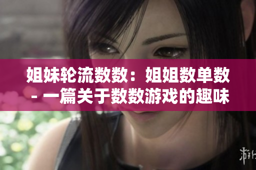 姐妹轮流数数：姐姐数单数 - 一篇关于数数游戏的趣味性文章