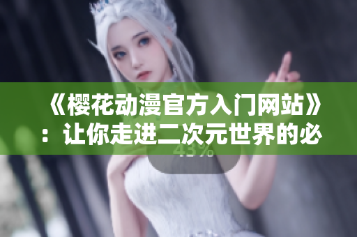 《樱花动漫官方入门网站》：让你走进二次元世界的必备指南！