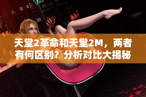 天堂2革命和天堂2M，两者有何区别？分析对比大揭秘！