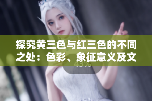 探究黄三色与红三色的不同之处：色彩、象征意义及文化背景