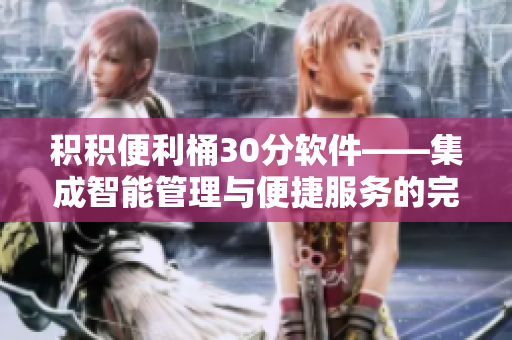 积积便利桶30分软件——集成智能管理与便捷服务的完美实用工具