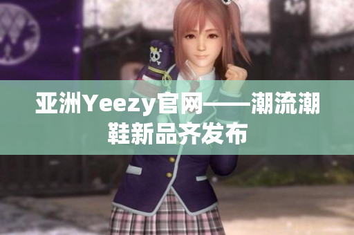 亚洲Yeezy官网——潮流潮鞋新品齐发布