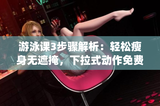 游泳课3步骤解析：轻松瘦身无遮掩，下拉式动作免费指导(1)