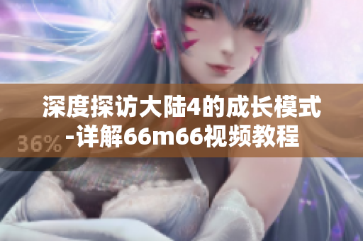 深度探访大陆4的成长模式-详解66m66视频教程