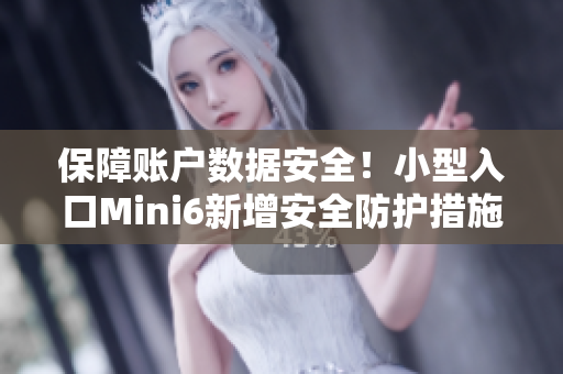 保障账户数据安全！小型入口Mini6新增安全防护措施
