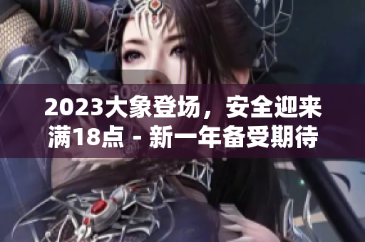 2023大象登场，安全迎来满18点－新一年备受期待