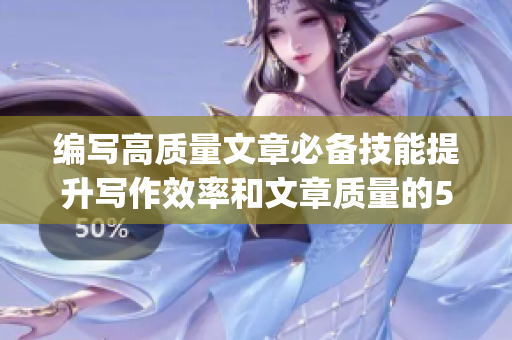 编写高质量文章必备技能提升写作效率和文章质量的5种方法(1)