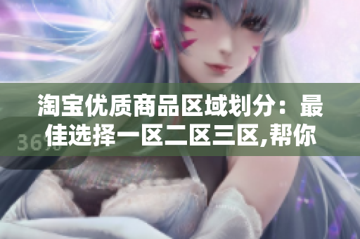 淘宝优质商品区域划分：最佳选择一区二区三区,帮你省钱又省时！