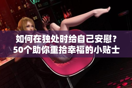 如何在独处时给自己安慰？50个助你重拾幸福的小贴士