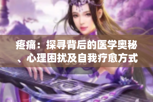 疼痛：探寻背后的医学奥秘、心理困扰及自我疗愈方式(1)