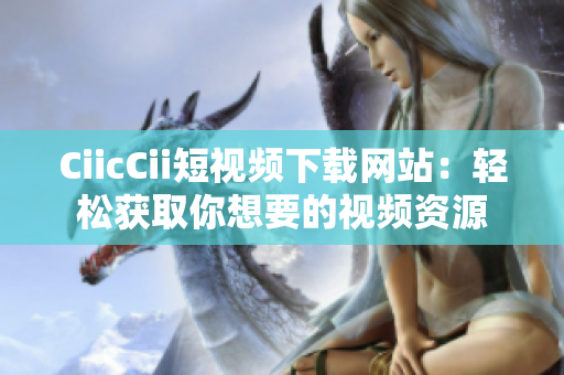 CiicCii短视频下载网站：轻松获取你想要的视频资源
