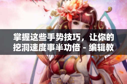 掌握这些手势技巧，让你的挖洞速度事半功倍 - 编辑教你如何省力挖洞