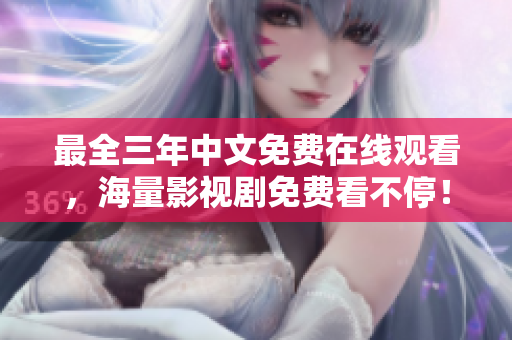 最全三年中文免费在线观看，海量影视剧免费看不停！