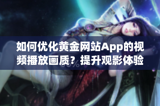如何优化黄金网站App的视频播放画质？提升观影体验的技巧分享