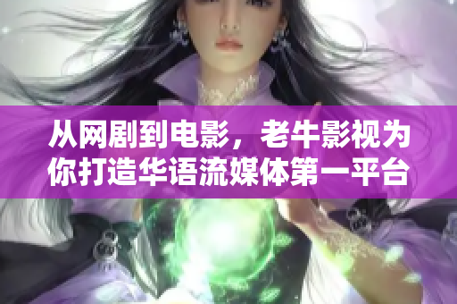 从网剧到电影，老牛影视为你打造华语流媒体第一平台