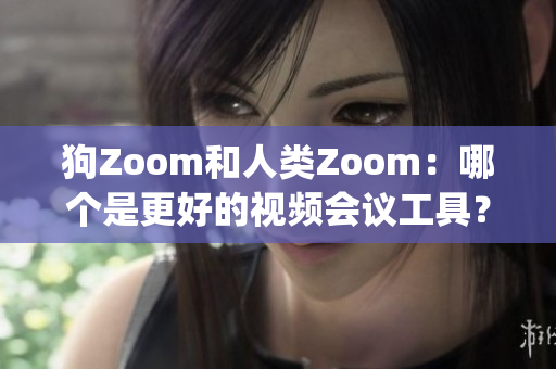 狗Zoom和人类Zoom：哪个是更好的视频会议工具？(1)