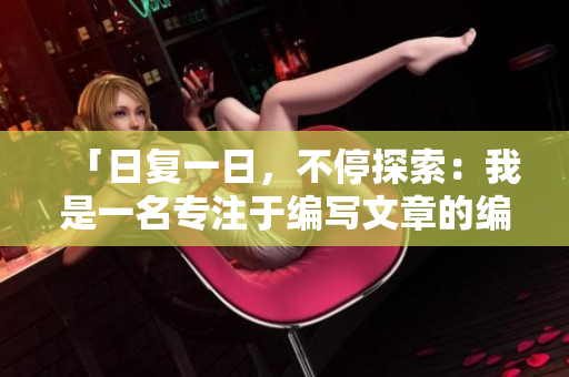 「日复一日，不停探索：我是一名专注于编写文章的编辑」