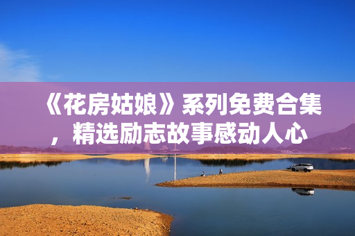 《花房姑娘》系列免费合集，精选励志故事感动人心