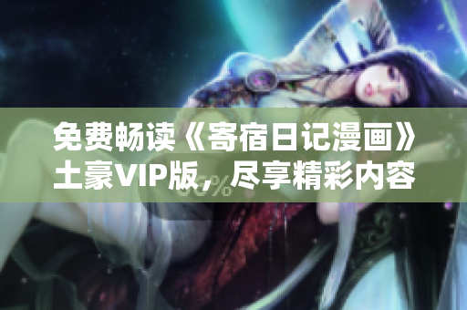 免费畅读《寄宿日记漫画》土豪VIP版，尽享精彩内容
