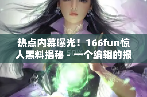 热点内幕曝光！166fun惊人黑料揭秘 - 一个编辑的报道
