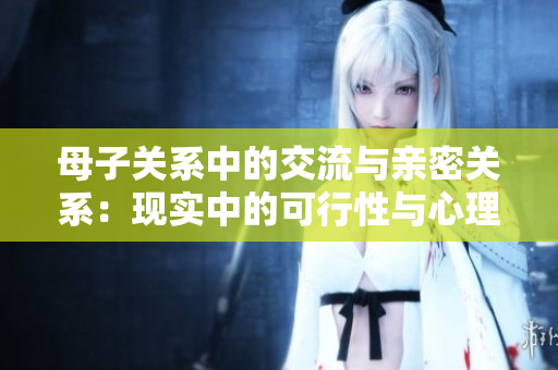 母子关系中的交流与亲密关系：现实中的可行性与心理上的必要性