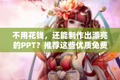不用花钱，还能制作出漂亮的PPT？推荐这些优质免费PPT网站!